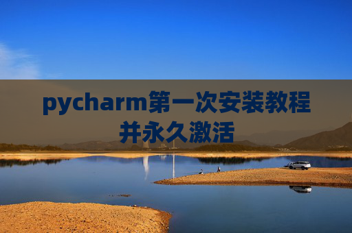 pycharm第一次安装教程并永久激活